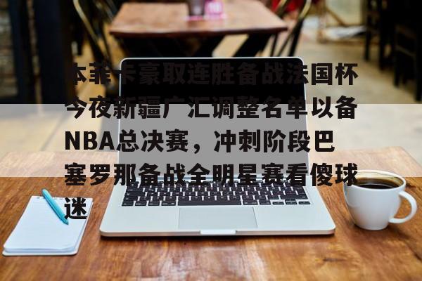 爱游戏官网-本菲卡豪取连胜备战法国杯今夜新疆广汇调整名单以备NBA总决赛，冲刺阶段巴塞罗那备战全明星赛看傻球迷的简单介绍