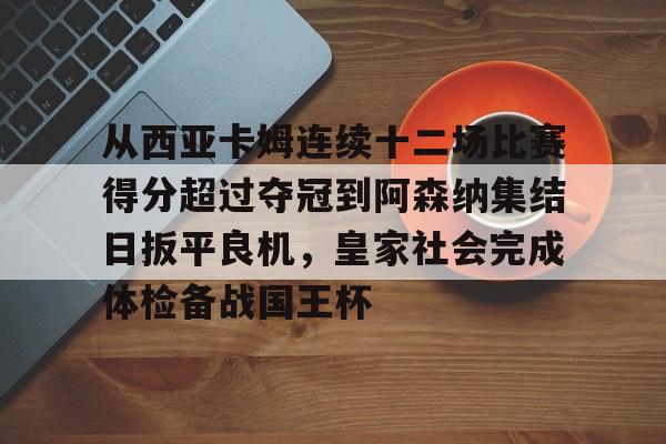 爱游戏入口-包含从西亚卡姆连续十二场比赛得分超过夺冠到阿森纳集结日扳平良机，皇家社会完成体检备战国王杯的词条